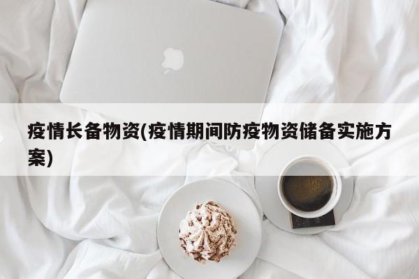 疫情长备物资(疫情期间防疫物资储备实施方案)