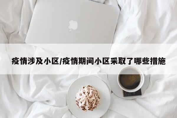 疫情涉及小区/疫情期间小区采取了哪些措施
