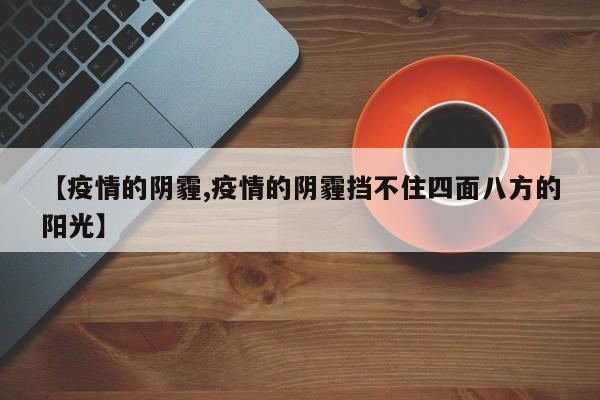 【疫情的阴霾,疫情的阴霾挡不住四面八方的阳光】
