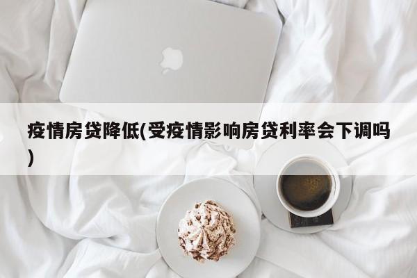 疫情房贷降低(受疫情影响房贷利率会下调吗)