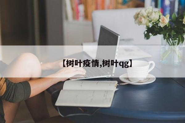 【树叶疫情,树叶qg】