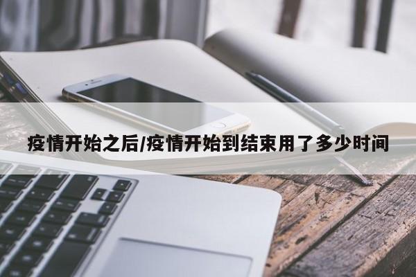 疫情开始之后/疫情开始到结束用了多少时间