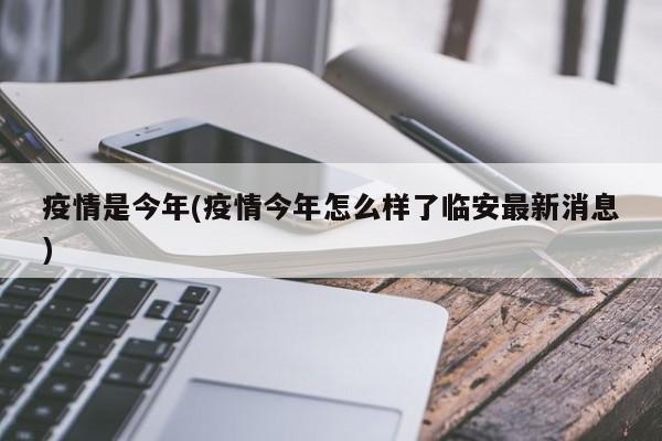 疫情是今年(疫情今年怎么样了临安最新消息)